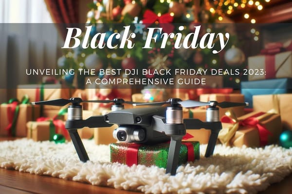 Unveiling the Best DJI Black Friday Deals 2023: A Comprehensive Guide