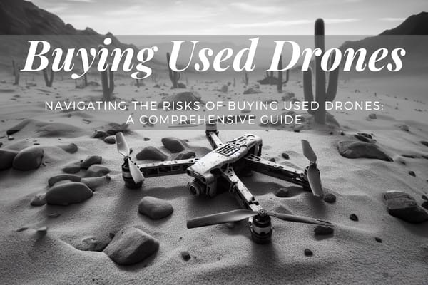 Navigating the Risks of Buying Used Drones: A Comprehensive Guide